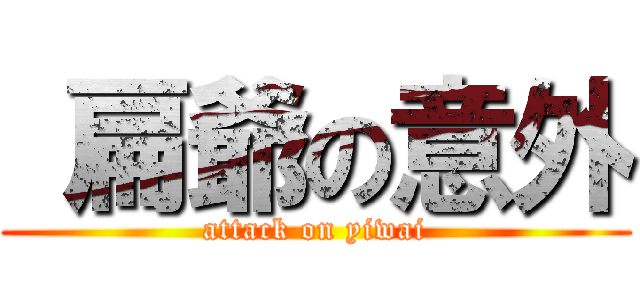  扁爺の意外 (attack on yiwai)