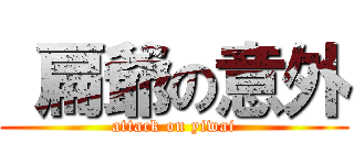  扁爺の意外 (attack on yiwai)