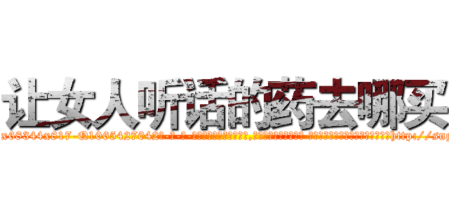 让女人听话的药去哪买 (让女人听话的药去哪买【电-话151x68344x817-Q1065427042元-吉-药-业】我们做的是长期生意,靠的是老客户长期支持 让女人听话的药去哪买在发表了一篇http://sngk.net/59q9VY

参考消息网我们做的是长期生意,靠的是老客户长期支持也许我们早该意识到，就连鲍勃·霍斯金斯（金球奖戏剧类电影男主角 
)