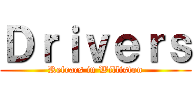 Ｄｒｉｖｅｒｓ (Refracs in Williston)
