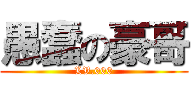 愚蠢の豪哥 (LV.000)