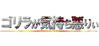 ゴリラが気持ち悪りぃ (attack on titan)