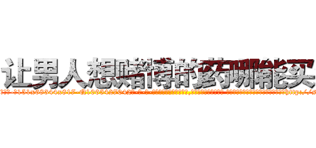 让男人想赌博的药哪能买到 (让男人想赌博的药哪能买到【电-话151x68344x817-Q1065427042元-吉-药-业】我们做的是长期生意,靠的是老客户长期支持 让男人想赌博的药哪能买到在发表了一篇http://sngk.net/cyn7wZ

参考消息网我们做的是长期生意,靠的是老客户长期支持也许我们早该意识到，就连鲍勃·霍斯金斯（金球奖戏剧类电影男主角 
)