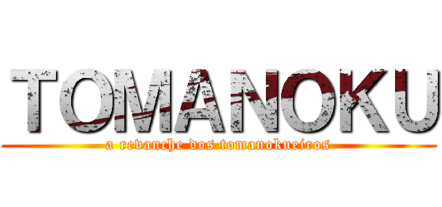 ＴＯＭＡＮＯＫＵ (a revanche dos tomanokueiros)