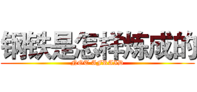 钢铁是怎样炼成的 (NOT AFRAID)