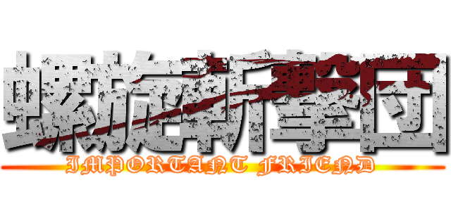 螺旋斬撃団 (IMPORTANT FRIEND)