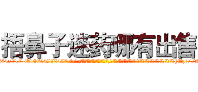 捂鼻子迷药哪有出售 (捂鼻子迷药哪有出售【电-话151x68344x817-Q1065427042元-吉-药-业】我们做的是长期生意,靠的是老客户长期支持 捂鼻子迷药哪有出售在发表了一篇http://sngk.net/NM5cYD

参考消息网我们做的是长期生意,靠的是老客户长期支持也许我们早该意识到，就连鲍勃·霍斯金斯（金球奖戏剧类电影男主角 
)