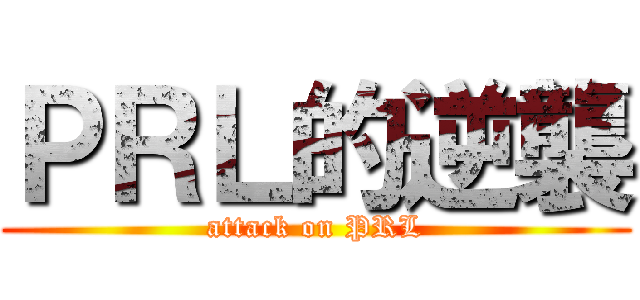 ＰＲＬ的逆襲 (attack on PRL)