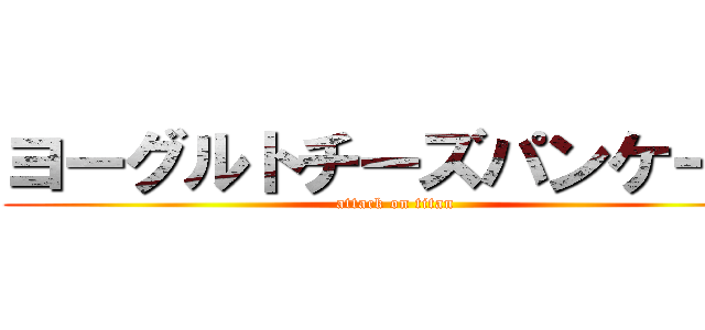 ヨーグルトチーズパンケーキ (attack on titan)