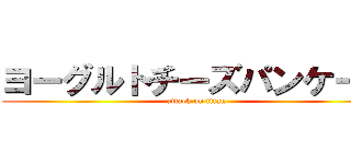 ヨーグルトチーズパンケーキ (attack on titan)
