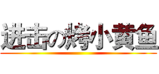 进击の烤小黄鱼 ()