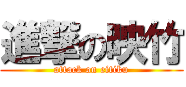 進撃の映竹 (attack on eitiku)