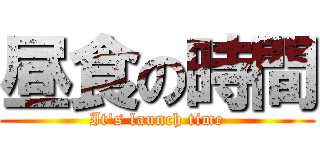 昼食の時間 (It\'s launch time)