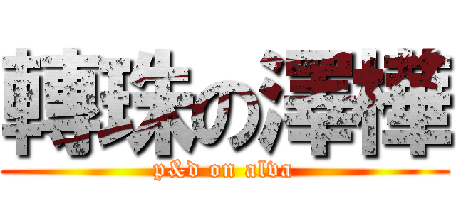 轉珠の澤樺 (p&d on alva)
