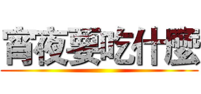 宵夜要吃什麼 ()