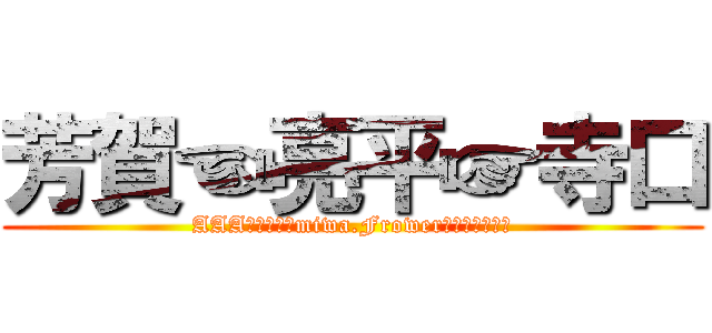 芳賀☜亮平☞寺口 (AAAは世界一、miwa.Frowerもなかなかだぜ)