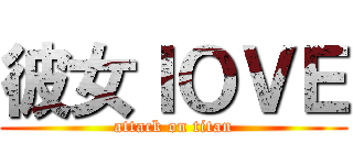 彼女ＩＯＶＥ (attack on titan)