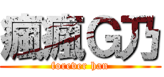 瘋瘋Ｇ乃 (forever han)