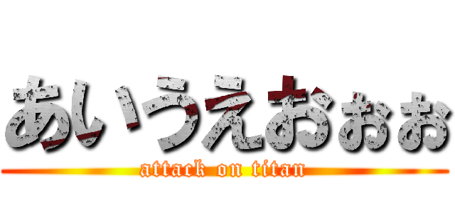 あいうえおぉぉ (attack on titan)