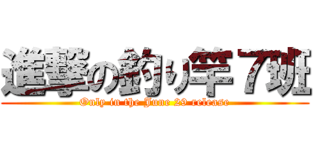 進撃の釣り竿７班 (Only in the June 29 release)