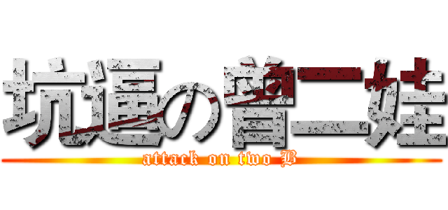 坑逼の曾二娃 (attack on two B)