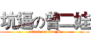 坑逼の曾二娃 (attack on two B)