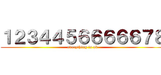 １２３４４５６６６６６７８ (everything is ok)