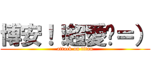 博安！！超愛你＝） (attack on titan)