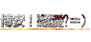 博安！！超愛你＝） (attack on titan)
