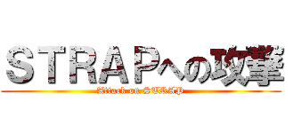 ＳＴＲＡＰへの攻撃 (Attack on STRAP)