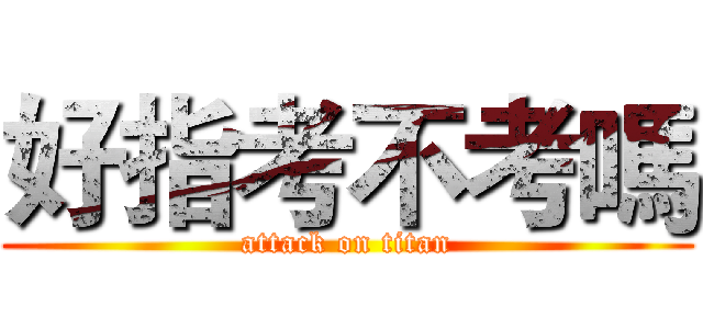 好指考不考嗎 (attack on titan)