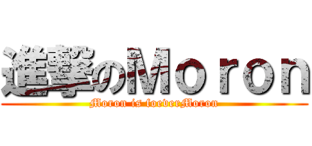 進撃のＭｏｒｏｎ (Moron is foeverMoron)