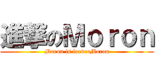 進撃のＭｏｒｏｎ (Moron is foeverMoron)