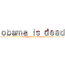 ｏｂａｍａ ｉｓ ｄｅａｄ (this isn't a joke)