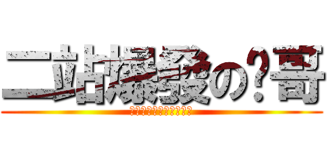 二站爆發の屌哥 (ｆｏｒｇｅｔ　拔　插頭)