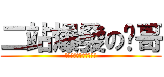 二站爆發の屌哥 (ｆｏｒｇｅｔ　拔　插頭)