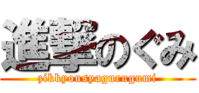 進撃のぐみ (zikkyousyagurugumi)