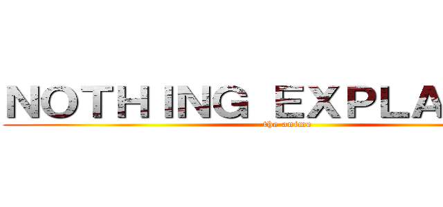 ＮＯＴＨＩＮＧ ＥＸＰＬＡＩＮＥＤ (the anime)