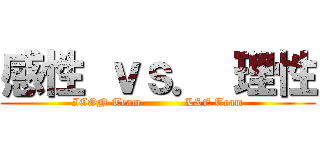 感性 ｖｓ． 理性 (ICON Team            L&E Team)