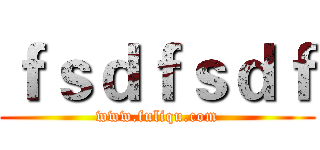 ｆｓｄｆｓｄｆ (www.fuliqu.com)