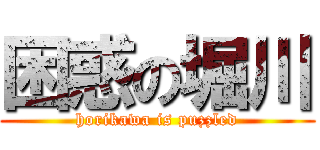 困惑の堀川 (horikawa is puzzled)