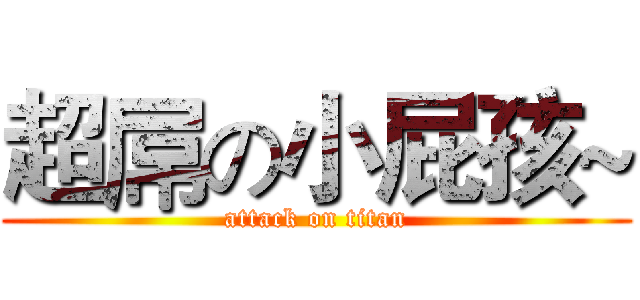 超屌の小屁孩~ (attack on titan)