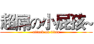 超屌の小屁孩~ (attack on titan)