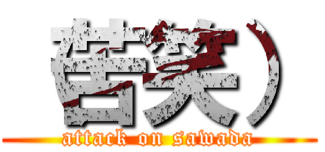 （苦笑） (attack on sawada)