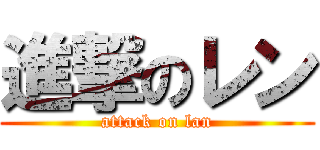 進撃のレン (attack on lan)