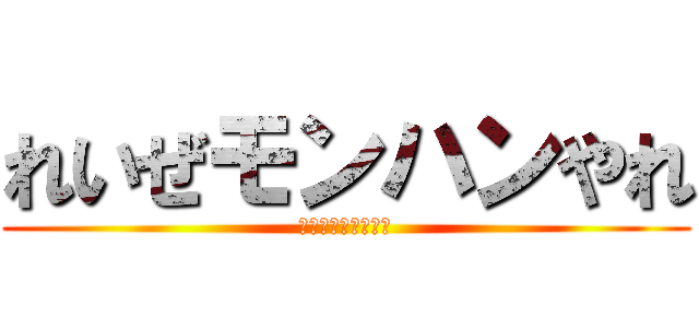 れいぜモンハンやれ (れいぜモンハンやれ)