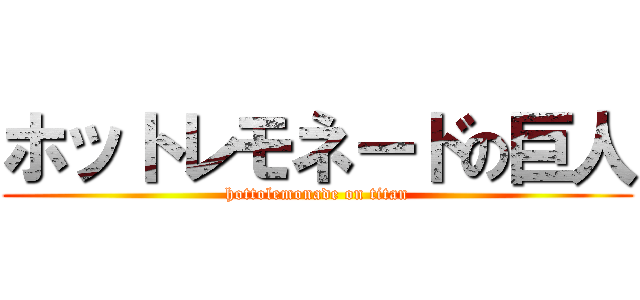 ホットレモネードの巨人 (hottolemonade on titan)
