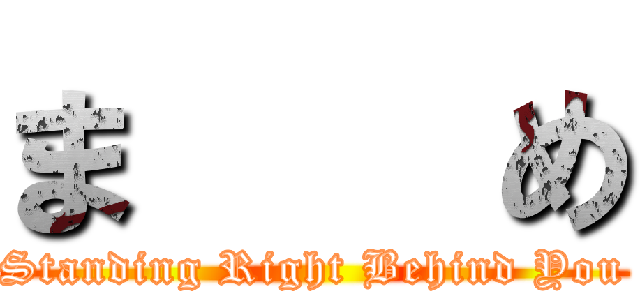 ま    め ( Standing Right Behind You )