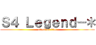 Ｓ４ Ｌｅｇｅｎｄ－＊ (attack on titan)