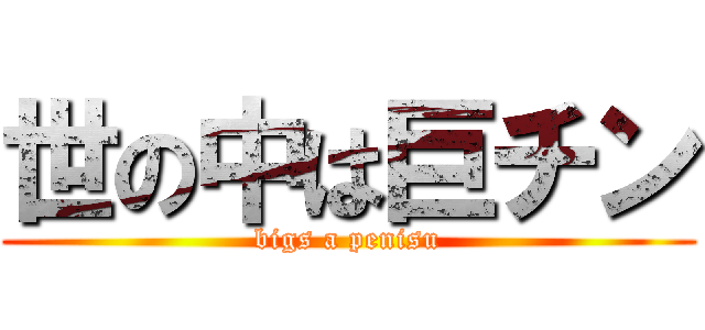 世の中は巨チン (bigs a penisu)